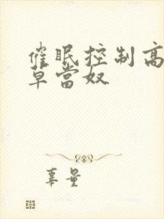 催眠控制高冷校草当奴