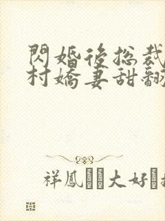 闪婚后总裁的农村娇妻甜翻了小说