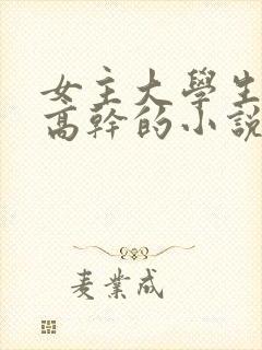 女主大学生男主高干的小说