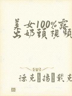 美女100%露出奶头视频