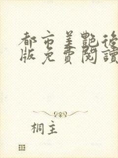 都市美艳后宫正版免费阅读笔趣阁