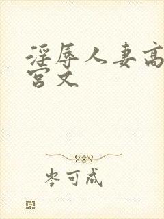 淫辱人妻高荤后宫文