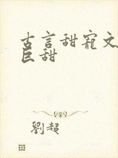 古言甜宠文推荐巨甜