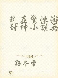 我在惊悚游戏里封神小说无弹窗