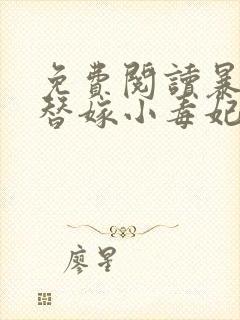 免费阅读暴君的替嫁小毒妃全文