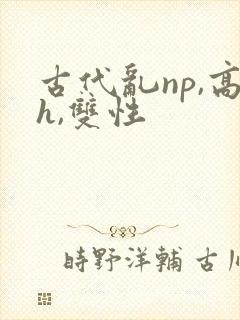 古代乱np,高h,双性