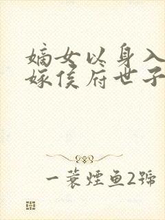 嫡女以身入局改嫁侯府世子封面