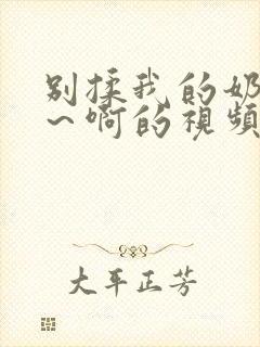 别揉我的奶头嗯～啊的视频网站