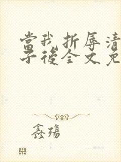 当我折辱清冷公子后全文免费阅读笔趣阁