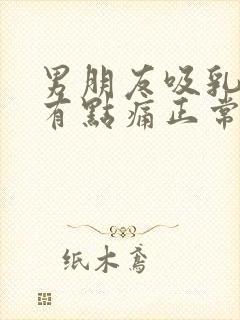 男朋友吸乳头后有点痛正常吗