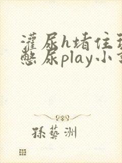 灌尿h堵住玩弄憋尿play小说男男