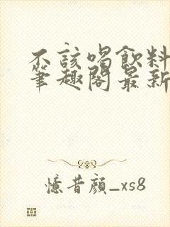 不该喝饮料小说笔趣阁最新章节更新封面