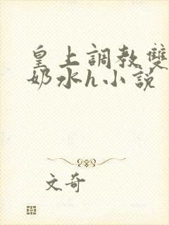 皇上调教双乳喷奶水h小说