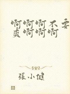 啊啊啊不要啊好爽啊啊啊