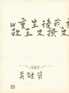 w重生后我被摄政王又撩又宠》小说