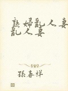 熟妇乱人妻熟妇乱人妻封面