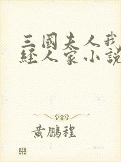 三国夫人我乃正经人家小说免费阅读