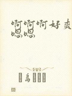 啊啊啊好爽哦哦嗯嗯