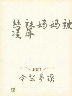 丝袜妈妈被同学凌辱