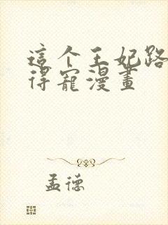 这个王妃路子野得宠漫画