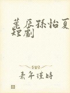 叶辰孙怡夏若雪短剧