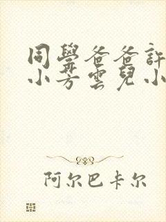 同学爸爸许叔叔小芳云儿小说