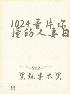 1024看片你懂的人妻日韩人妻