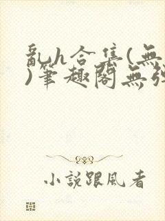 乱h合集(无名)笔趣阁无弹窗