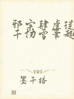 邪宗肆虐从双飞千仞雪笔趣阁小说