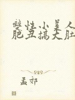 双性小美人被老肥丑搞大肚子