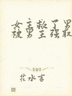 女主救了男主却被男主强取豪夺