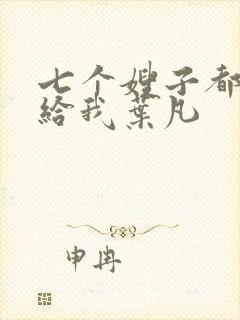 七个嫂子都要嫁给我叶凡