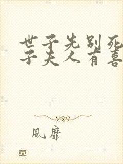 世子先别死,世子夫人有喜了