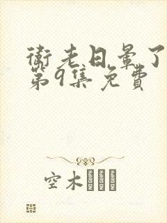 卫老日晕了淑蓉第9集免费