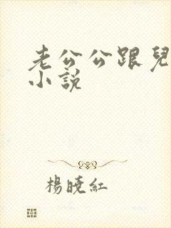 老公公跟儿媳妇小说