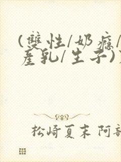 (双性/奶瘾/产乳/生子)末世封面