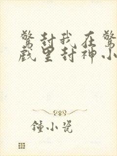 惊封我在惊悚游戏里封神小说txt