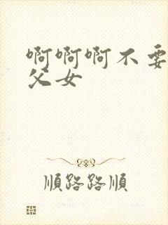 啊啊啊不要啊h父女