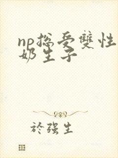 np总受双性产奶生子