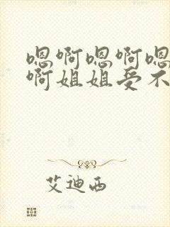 嗯啊嗯啊嗯啊嗯啊姐姐受不了在线视频