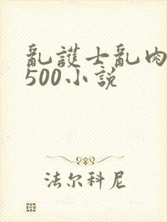 乱护士乱肉合集500小说