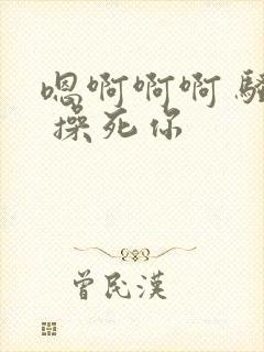 嗯啊啊啊 骚货 操死你