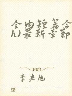 全肉短篇合集(h)最新章节列表