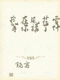我在风花雪月里等你讲了什么