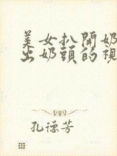 美女扒开奶罩露出奶头的视频软件