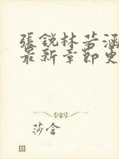 张锐林若涵小说最新章节更新时间表