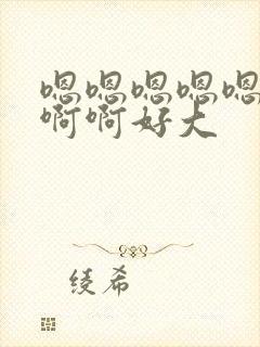 嗯嗯嗯嗯嗯啊啊啊啊好大