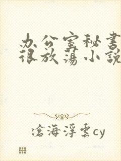 办公室秘书很骚很放荡小说