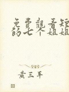 免费观看短剧我的七个姐姐绝代风华