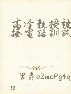 高冷教授被罚边接电话训诫文小说双